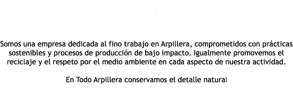 Nosotros Somos una empresa dedicada al fino trabajo en Arpillera, comprometidos con prácticas sostenibles y procesos de producción de bajo impacto. Igualmente promovemos el reciclaje y el respeto por el medio ambiente en cada aspecto de nuestra actividad. En Todo Arpillera conservamos el detalle natural 